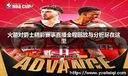 火箭对爵士精彩赛事直播全程回放与分析尽在这里