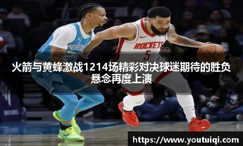 火箭与黄蜂激战1214场精彩对决球迷期待的胜负悬念再度上演