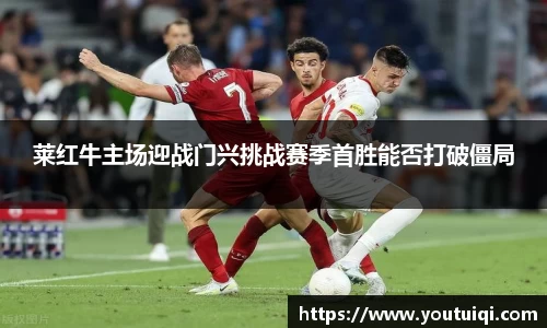 莱红牛主场迎战门兴挑战赛季首胜能否打破僵局
