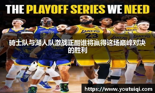 骑士队与湖人队激战正酣谁将赢得这场巅峰对决的胜利