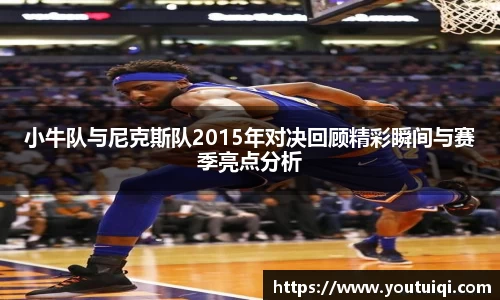 小牛队与尼克斯队2015年对决回顾精彩瞬间与赛季亮点分析