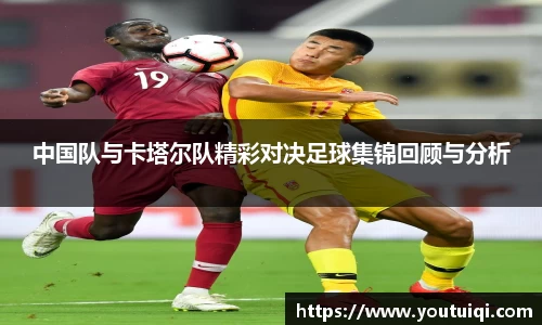 中国队与卡塔尔队精彩对决足球集锦回顾与分析