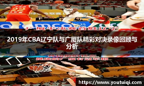 2019年CBA辽宁队与广厦队精彩对决录像回顾与分析